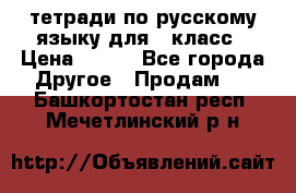 тетради по русскому языку для 5 класс › Цена ­ 400 - Все города Другое » Продам   . Башкортостан респ.,Мечетлинский р-н